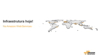 Infraestrutura hoje!
Na Amazon Web Services
 