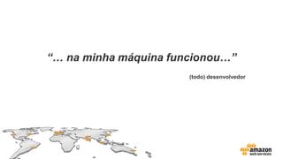 “… na minha máquina funcionou…”
(todo) desenvolvedor
 