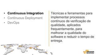 • Continuous Integration
• Continuous Deployment
• DevOps
Técnicas e ferramentas para
implementar processos
contínuos de verificação de
qualidade, aplicados
frequentemente, para
melhorar a qualidade do
software e reduzir o tempo de
entrega.
 