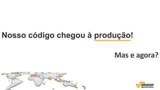 Nosso código chegou à produção!
Mas e agora?
 
