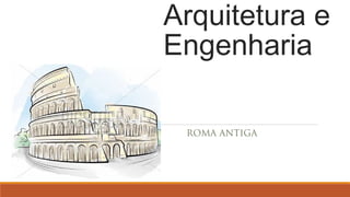 Arquitetura e 
Engenharia 
ROMA ANTIGA 
 