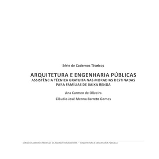 SÉRIE DE cadernos tÉcnicos Da agenda parlamentar — ARQUITETURA E ENGENHARIA PÚBLICAS
Série de Cadernos Técnicos
ARQUITETURA E ENGENHARIA PÚBLICAS
Assistência Técnica Gratuita nas Moradias Destinadas
para Famílias de Baixa Renda
Ana Carmen de Oliveira
Cláudio José Menna Barreto Gomes
 