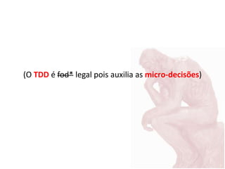 (O TDD é fod* legal pois auxilia as micro-decisões)
 