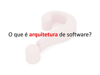 O que é arquitetura de software?
 