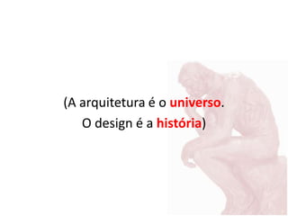 (A arquitetura é o universo.
O design é a história)
 