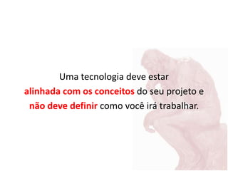 Uma tecnologia deve estar
alinhada com os conceitos do seu projeto e
não deve definir como você irá trabalhar.
 