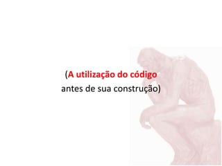 (A utilização do código
antes de sua construção)
 