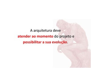 A arquitetura deve
atender ao momento do projeto e
possibilitar a sua evolução.
 