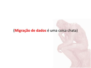 (Migração de dados é uma coisa chata)
 