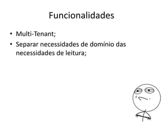Funcionalidades
• Multi-Tenant;
• Separar necessidades de domínio das
necessidades de leitura;
 