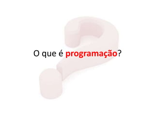 O que é programação?
 