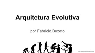Arquitetura Evolutiva
por Fabricio Buzeto
http://tastyk.deviantart.com/
 