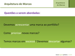 Devemos  acrescentar  uma marca ao portfólio? Como  priorizar  novas marcas? Temos marcas em  excesso ? Devemos  descartar  algumas? Arquitetura de Marcas Arquitetura  de Marcas   bruno nogueira pinheiro   •  2 0 0 9 Questões a serem abordadas: 