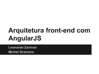 Arquitetura front-end com
AngularJS
Leonardo Zanivan
Michel Graciano
 
