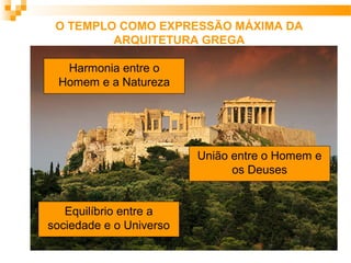 O TEMPLO COMO EXPRESSÃO MÁXIMA DA
ARQUITETURA GREGA
Harmonia entre o
Homem e a Natureza
Equilíbrio entre a
sociedade e o Universo
União entre o Homem e
os Deuses
 