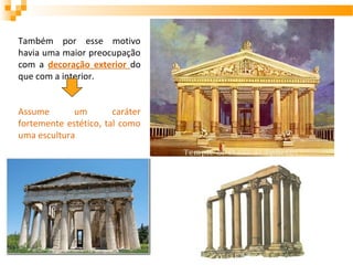 Também por esse motivo
havia uma maior preocupação
com a decoração exterior do
que com a interior.
Assume um caráter
fortemente estético, tal como
uma escultura
 