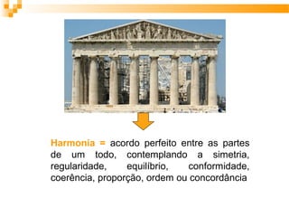 Harmonia = acordo perfeito entre as partes
de um todo, contemplando a simetria,
regularidade, equilíbrio, conformidade,
coerência, proporção, ordem ou concordância
 