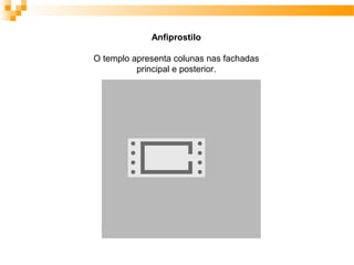 Anfiprostilo
O templo apresenta colunas nas fachadas
principal e posterior.
 