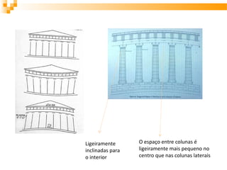 Ligeiramente
inclinadas para
o interior
O espaço entre colunas é
ligeiramente mais pequeno no
centro que nas colunas laterais
 