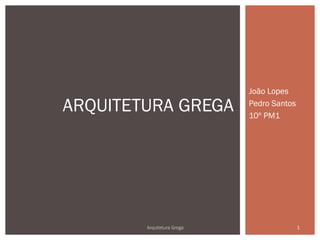 João Lopes

ARQUITETURA GREGA           Pedro Santos
                            10º PM1




        Arquitetura Grega                  1
 