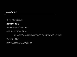 SUMÁRIO
- INTRODUÇÃO
- HISTÓRICO
- CARACTERÍSTICAS
- NOVAS TÉCNICAS
NOVAS TÉCNICAS DO PONTO DE VISTA ARTÍSTICO
- ARTÍSTICO
- CATEDRAL DE COLÔNIA
 