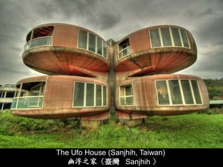 The Ufo House (Sanjhih, Taiwan)
   幽浮之家（臺灣 Sanjhih ）
 