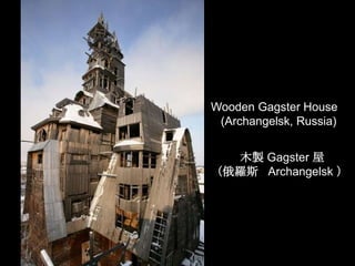 Wooden Gagster House
 (Archangelsk, Russia)


  木製 Gagster 屋
（俄羅斯 Archangelsk ）
 