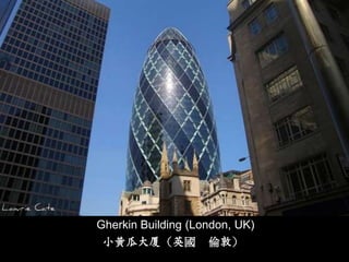 Gherkin Building (London, UK)
 小黄瓜大厦（英國           倫敦）
 