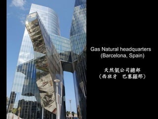 Gas Natural headquarters
   (Barcelona, Spain)

   天然氣公司總部
  （西班牙 巴塞羅那）
 