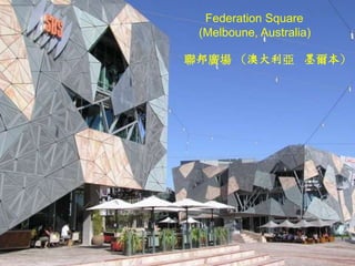 Federation Square
 (Melboune, Australia)

聯邦廣場 （澳大利亞 墨爾本）
 