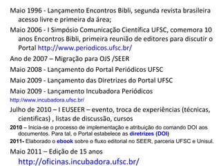 Maio 1996 - Lançamento Encontros Bibli, segunda revista brasileira acesso livre e primeira da área; Maio 2006 - I Simpósio...
