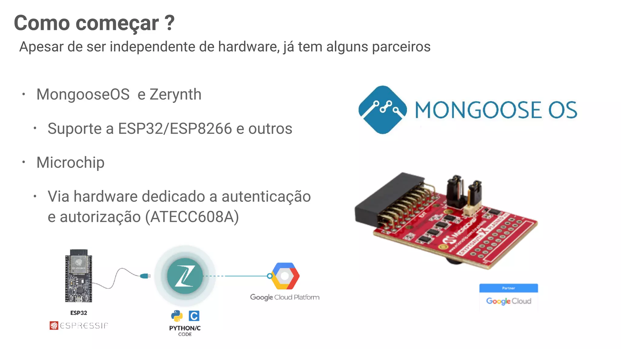 66
Como começar ?
Apesar de ser independente de hardware, já tem alguns parceiros
• MongooseOS e Zerynth
• Suporte a ESP32/ESP8266 e outros
• Microchip
• Via hardware dedicado a autenticação
e autorização (ATECC608A)
 