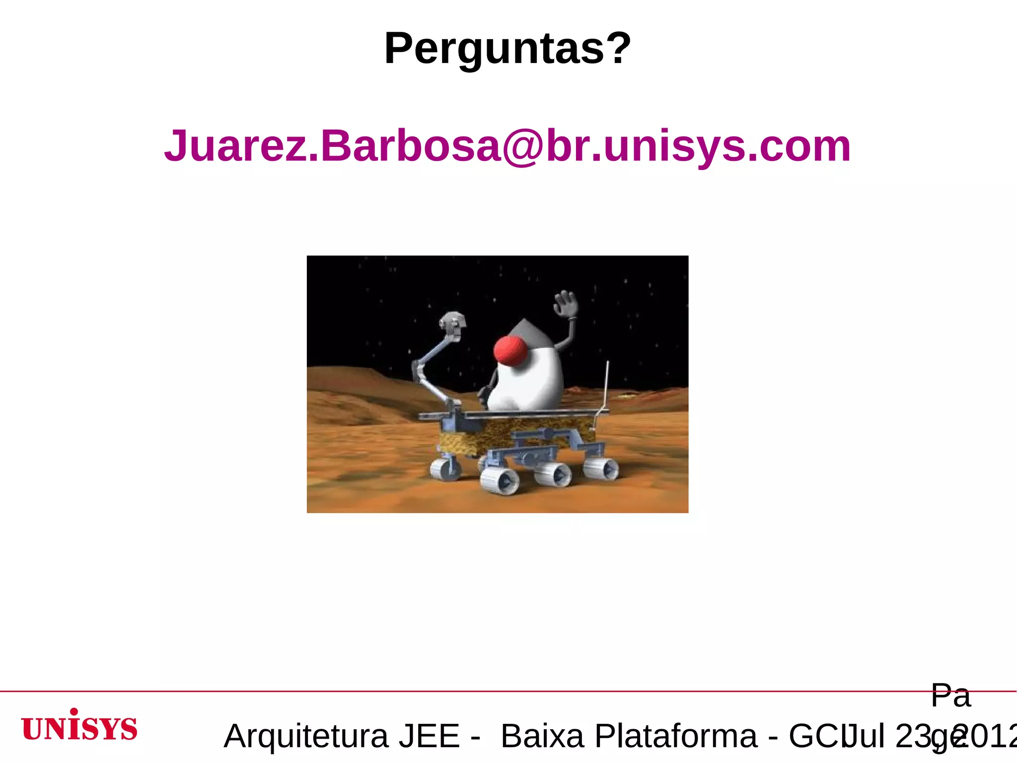 Perguntas?

Juarez.Barbosa@br.unisys.com




                                                Pa
  Arquitetura JEE - Baixa Plataforma - GCIJul 23, 2012
                                                ge
 