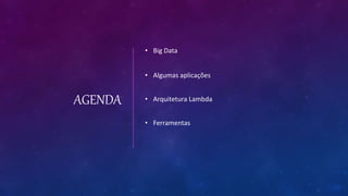 AGENDA
• Big Data
• Algumas aplicações
• Arquitetura Lambda
• Ferramentas
 