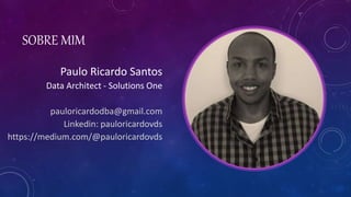 SOBRE MIM
Paulo Ricardo Santos
Data Architect - Solutions One
pauloricardodba@gmail.com
Linkedin: pauloricardovds
https://medium.com/@pauloricardovds
 