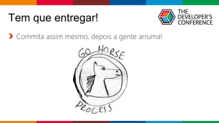 Globalcode – Open4education
Tem que entregar!
Commita assim mesmo, depois a gente arruma!
 