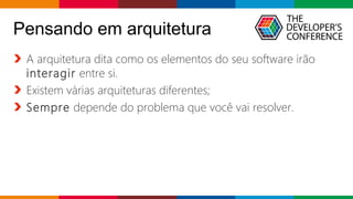 Globalcode – Open4education
Pensando em arquitetura
A arquitetura dita como os elementos do seu software irão
interagir entre si.
Existem várias arquiteturas diferentes;
Sempre depende do problema que você vai resolver.
 