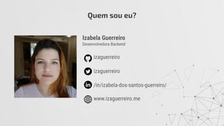 Izabela Guerreiro
Desenvolvedora Backend
izaguerreiro
izaguerreiro
/in/izabela-dos-santos-guerreiro/
www.izaguerreiro.me
Quem sou eu?
 