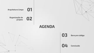 AGENDA
Arquitetura Limpa
Organização de
projeto
01
02
03
04
Bora pro código
Conclusão
 
