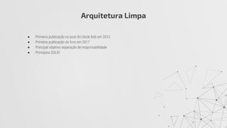 ● Primeira publicação no post do Uncle Bob em 2012
● Primeira publicação do livro em 2017
● Principal objetivo separação de responsabilidade
● Princípios SOLID
Arquitetura Limpa
 