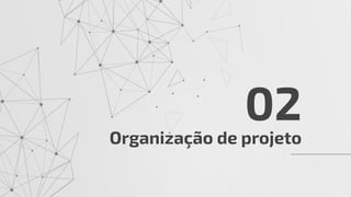 Organização de projeto
02
 