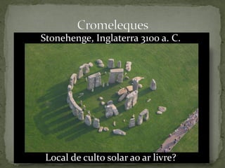 Stonehenge, Inglaterra 3100 a. C.




 Local de culto solar ao ar livre?
 
