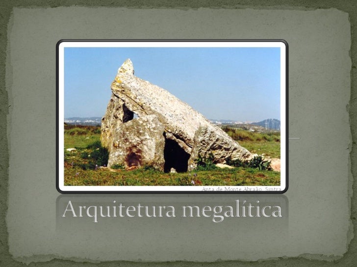  Construções do Neolítico feitas com pedras de grandes  dimensões (mega=grande + litos=pedra), simples ou  aparelhadas, c...