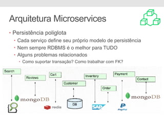 Arquitetura Microservices
• Persistência poliglota
• Cada serviço define seu próprio modelo de persistência
• Nem sempre RDBMS é o melhor para TUDO
• Alguns problemas relacionados
• Como suportar transação? Como trabalhar com FK?
 