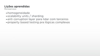 Lições aprendidas
Microserviços
-homogeneidade
-scalability units / sharding
-anti corruption layer para lidar com terceiros
-property based testing pra lógicas complexas
 