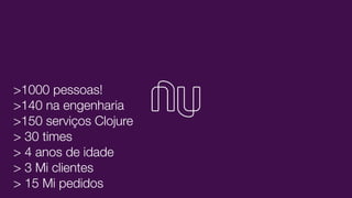 >1000 pessoas!
>140 na engenharia
>150 serviços Clojure
> 30 times
> 4 anos de idade
> 3 Mi clientes
> 15 Mi pedidos
 