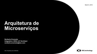 DXC Proprietary and Confidential
March 5, 2018
Arquitetura de
Microserviços
Norberto Enomoto
Integration | SOA | IoT Architect
norberto.enomoto@dxc.com
 