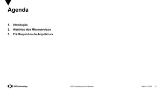 March 5, 2018 2DXC Proprietary and Confidential
Agenda
1. Introdução
2. Histórico dos Microserviços
3. Pré Requisitos de Arquitetura
 
