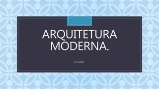 C
ARQUITETURA
MODERNA.
6º ANO.
 