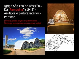 Igreja São Fco de Assis “IG.
Da Pampulha” (1945) -
Azulejos e pintura interior -
Portinari
primeiro grande projeto arquitetônico de
Niemeyer que promoveu uma ruptura radical
 